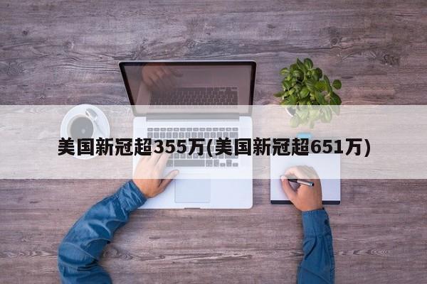 美国新冠超355万(美国新冠超651万)