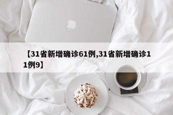 【31省新增确诊61例,31省新增确诊11例9】