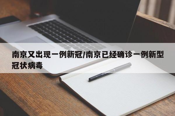 南京又出现一例新冠/南京已经确诊一例新型冠状病毒