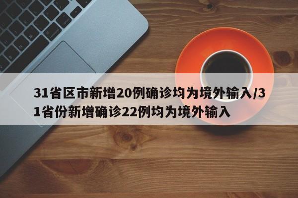 31省区市新增20例确诊均为境外输入/31省份新增确诊22例均为境外输入