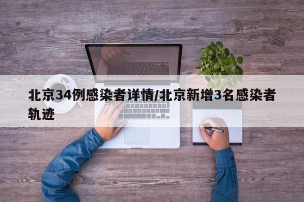 北京34例感染者详情/北京新增3名感染者轨迹