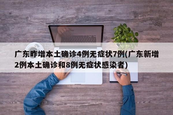 广东昨增本土确诊4例无症状7例(广东新增2例本土确诊和8例无症状感染者)