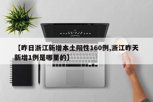【昨日浙江新增本土阳性160例,浙江昨天新增1例是哪里的】
