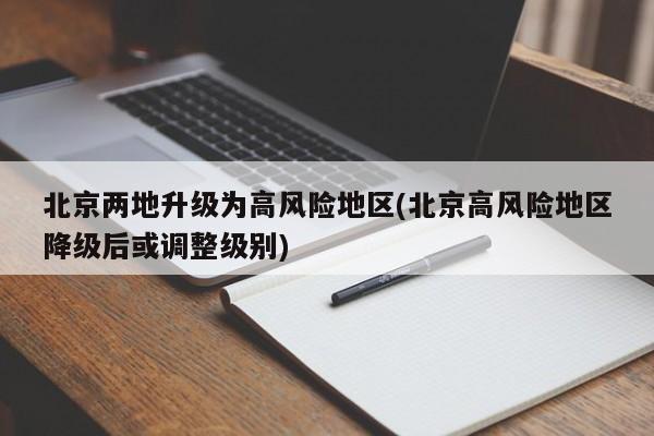 北京两地升级为高风险地区(北京高风险地区降级后或调整级别)