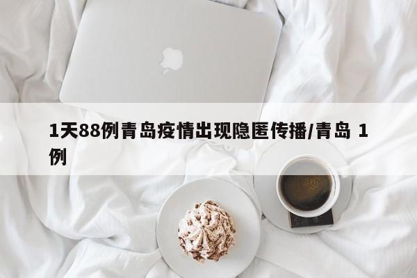 1天88例青岛疫情出现隐匿传播/青岛 1例