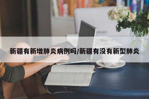 新疆有新增肺炎病例吗/新疆有没有新型肺炎