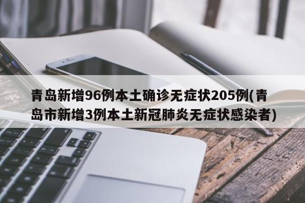 青岛新增96例本土确诊无症状205例(青岛市新增3例本土新冠肺炎无症状感染者)