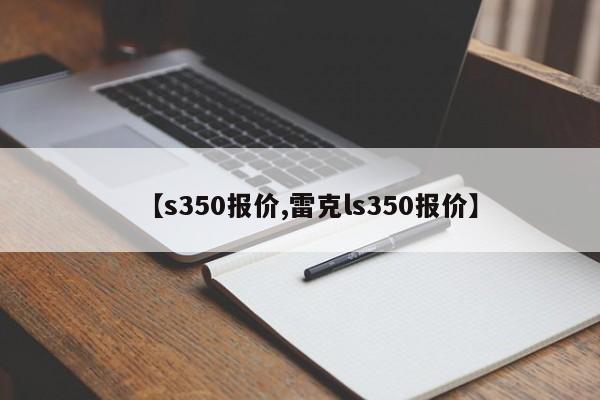 【s350报价,雷克ls350报价】