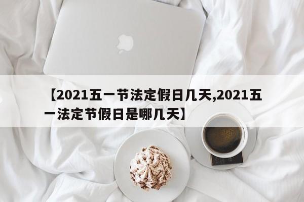 【2021五一节法定假日几天,2021五一法定节假日是哪几天】