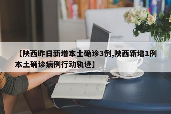 【陕西昨日新增本土确诊3例,陕西新增1例本土确诊病例行动轨迹】