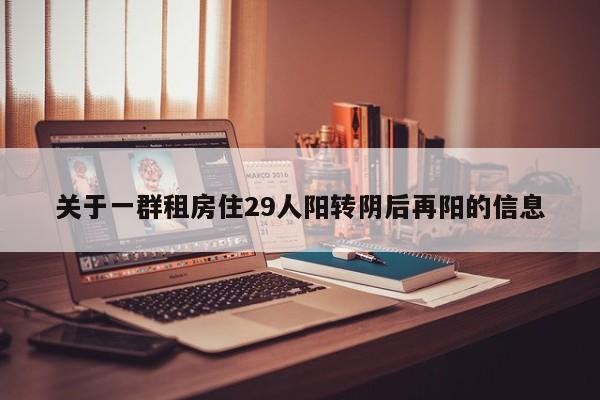 关于一群租房住29人阳转阴后再阳的信息
