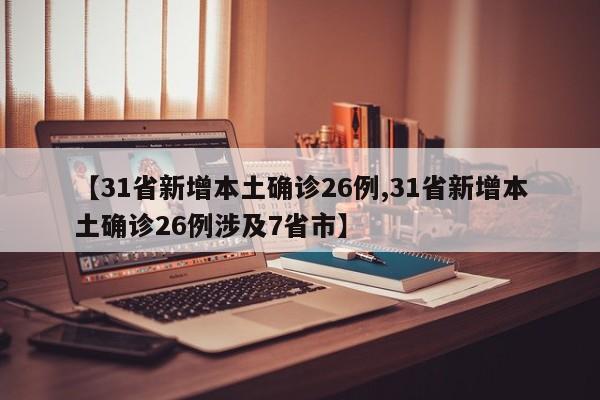 【31省新增本土确诊26例,31省新增本土确诊26例涉及7省市】
