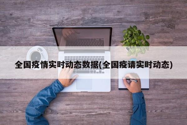 全国疫情实时动态数据(全国疫请实时动态)