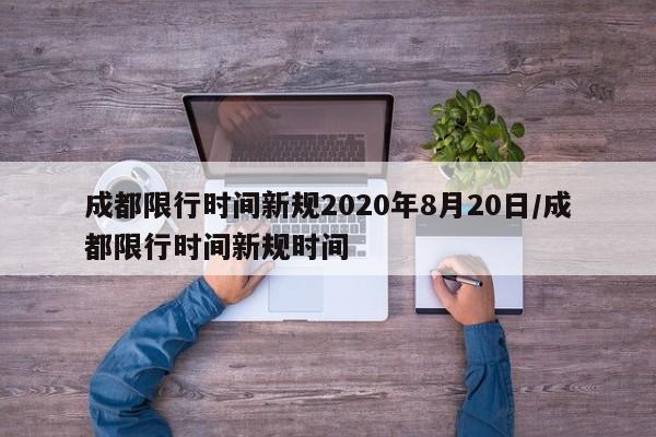 成都限行时间新规2020年8月20日/成都限行时间新规时间