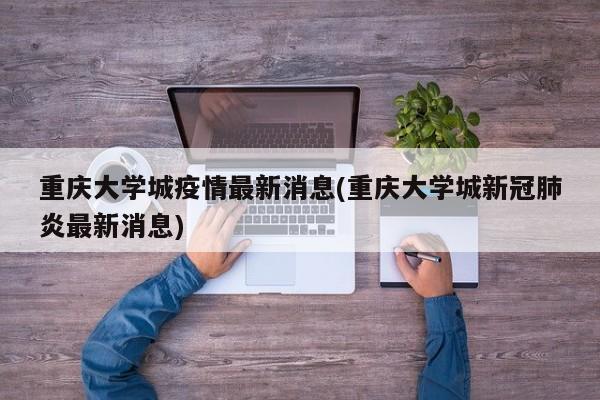 重庆大学城疫情最新消息(重庆大学城新冠肺炎最新消息)