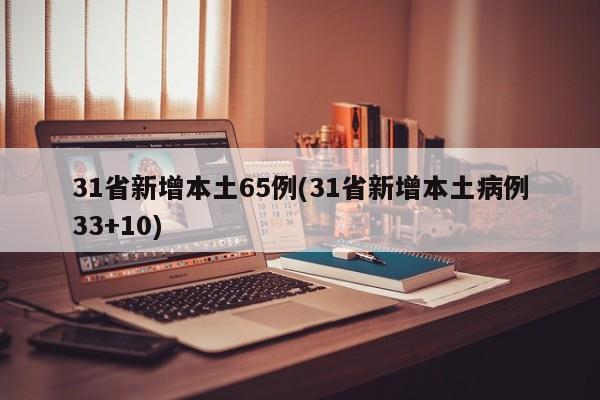 31省新增本土65例(31省新增本土病例33+10)