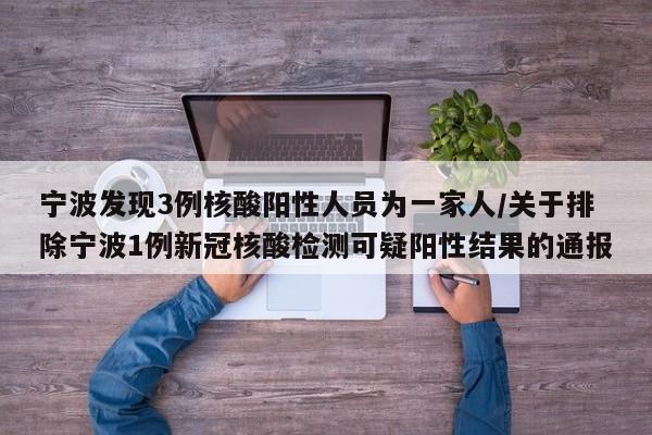 宁波发现3例核酸阳性人员为一家人/关于排除宁波1例新冠核酸检测可疑阳性结果的通报