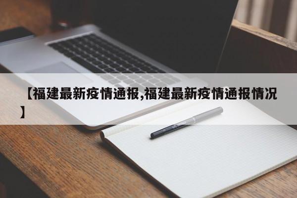 【福建最新疫情通报,福建最新疫情通报情况】