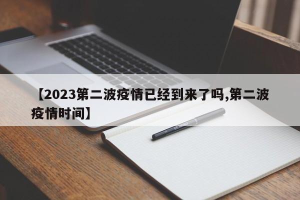【2023第二波疫情已经到来了吗,第二波疫情时间】