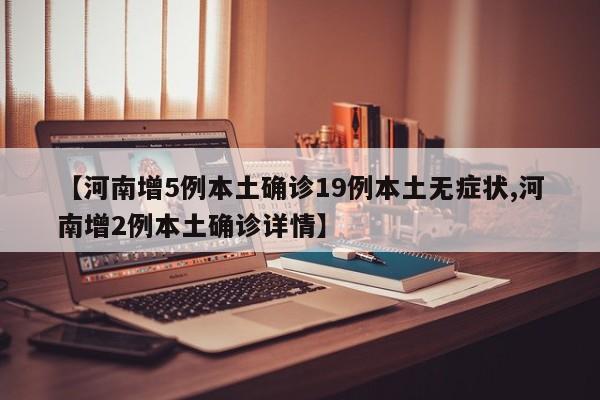 【河南增5例本土确诊19例本土无症状,河南增2例本土确诊详情】