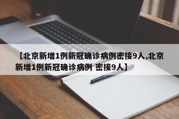 【北京新增1例新冠确诊病例密接9人,北京新增1例新冠确诊病例 密接9人】