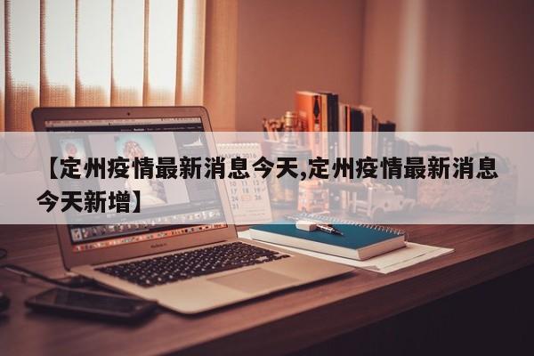 【定州疫情最新消息今天,定州疫情最新消息今天新增】