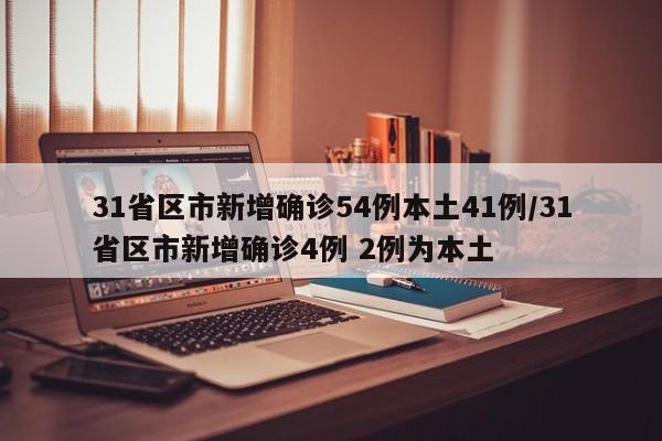 31省区市新增确诊54例本土41例/31省区市新增确诊4例 2例为本土
