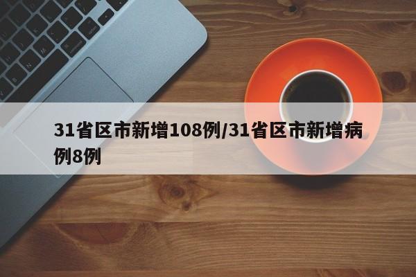 31省区市新增108例/31省区市新增病例8例