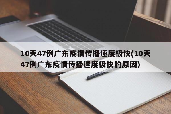 10天47例广东疫情传播速度极快(10天47例广东疫情传播速度极快的原因)