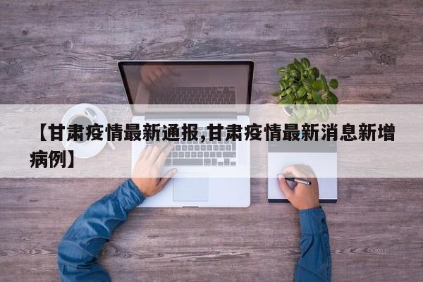 【甘肃疫情最新通报,甘肃疫情最新消息新增病例】