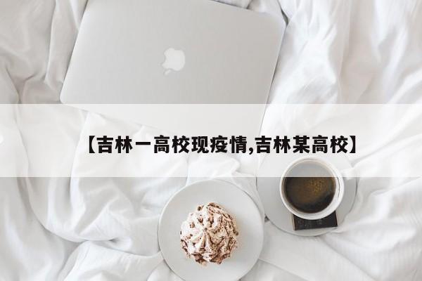 【吉林一高校现疫情,吉林某高校】