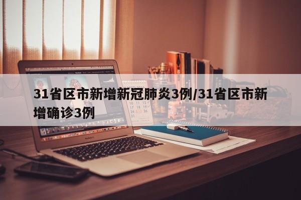 31省区市新增新冠肺炎3例/31省区市新增确诊3例