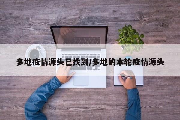 多地疫情源头已找到/多地的本轮疫情源头