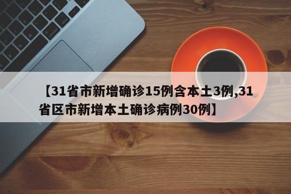 【31省市新增确诊15例含本土3例,31省区市新增本土确诊病例30例】