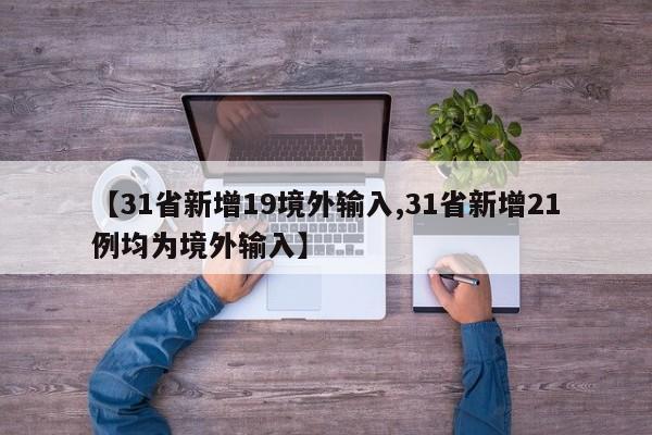 【31省新增19境外输入,31省新增21例均为境外输入】