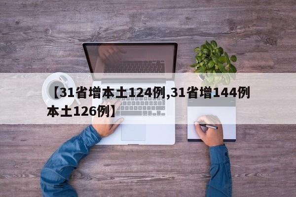 【31省增本土124例,31省增144例本土126例】