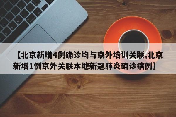 【北京新增4例确诊均与京外培训关联,北京新增1例京外关联本地新冠肺炎确诊病例】