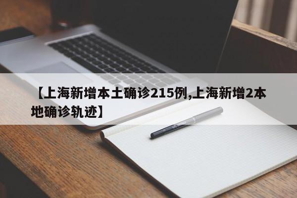 【上海新增本土确诊215例,上海新增2本地确诊轨迹】