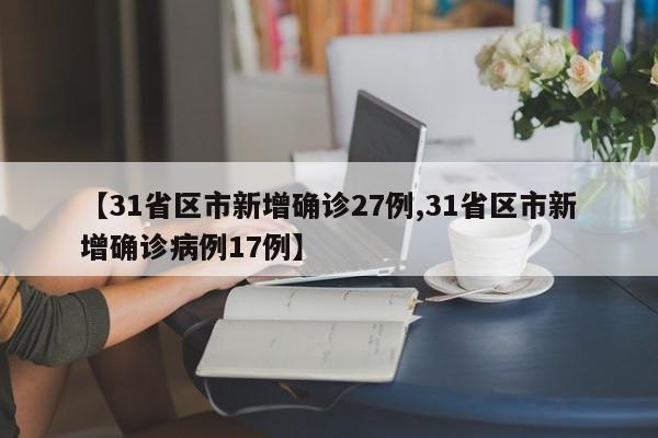 【31省区市新增确诊27例,31省区市新增确诊病例17例】