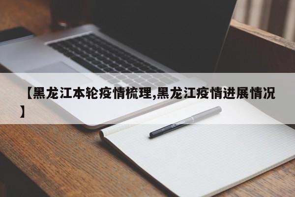 【黑龙江本轮疫情梳理,黑龙江疫情进展情况】
