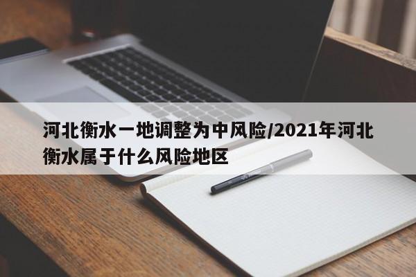 河北衡水一地调整为中风险/2021年河北衡水属于什么风险地区