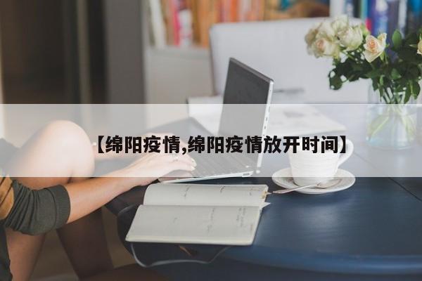 【绵阳疫情,绵阳疫情放开时间】