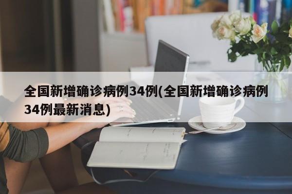 全国新增确诊病例34例(全国新增确诊病例34例最新消息)