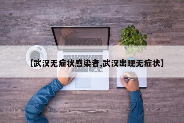 【武汉无症状感染者,武汉出现无症状】