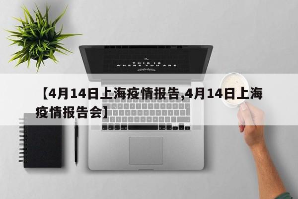 【4月14日上海疫情报告,4月14日上海疫情报告会】