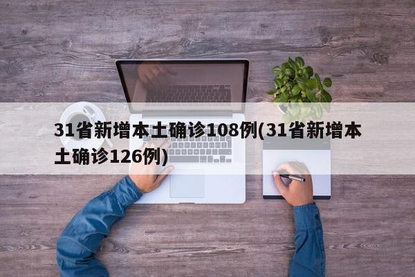 31省新增本土确诊108例(31省新增本土确诊126例)