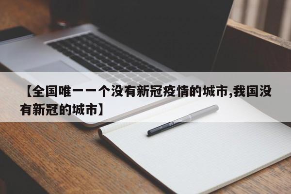【全国唯一一个没有新冠疫情的城市,我国没有新冠的城市】