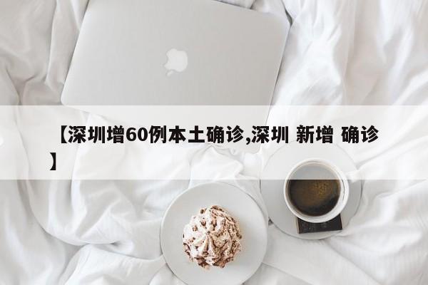 【深圳增60例本土确诊,深圳 新增 确诊】
