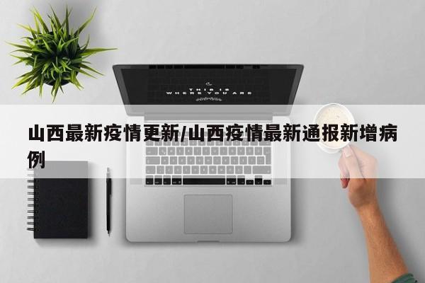 山西最新疫情更新/山西疫情最新通报新增病例