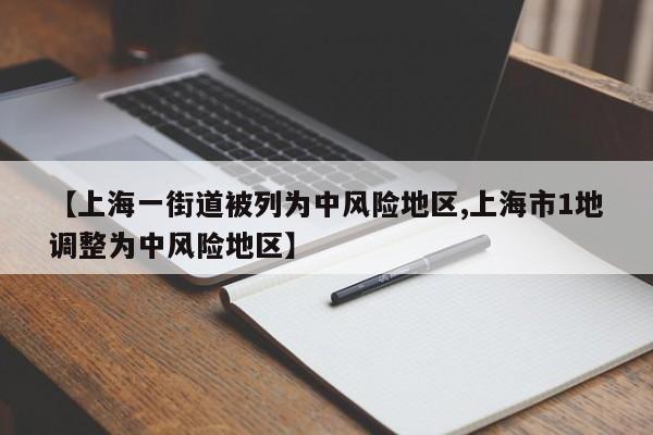 【上海一街道被列为中风险地区,上海市1地调整为中风险地区】